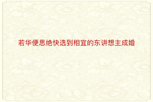 若华便思绝快选到相宜的东讲想主成婚