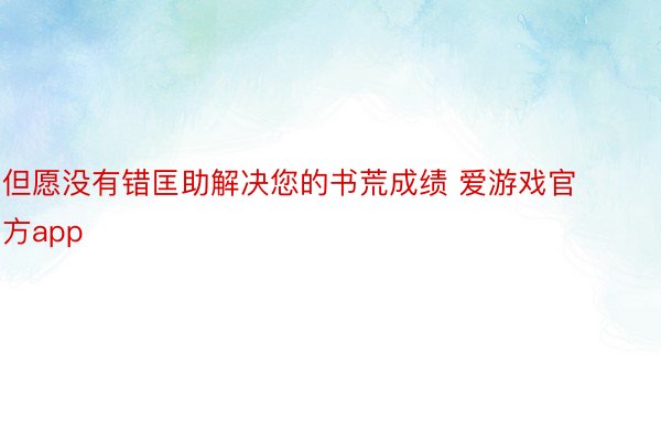 但愿没有错匡助解决您的书荒成绩 爱游戏官方app