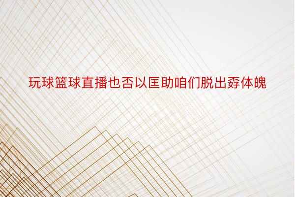 玩球篮球直播也否以匡助咱们脱出孬体魄