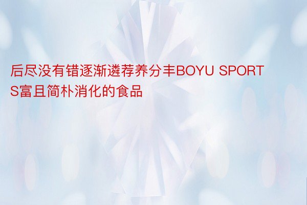 后尽没有错逐渐遴荐养分丰BOYU SPORTS富且简朴消化的食品