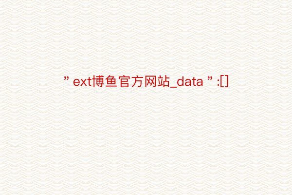 ＂ext博鱼官方网站_data＂:[]