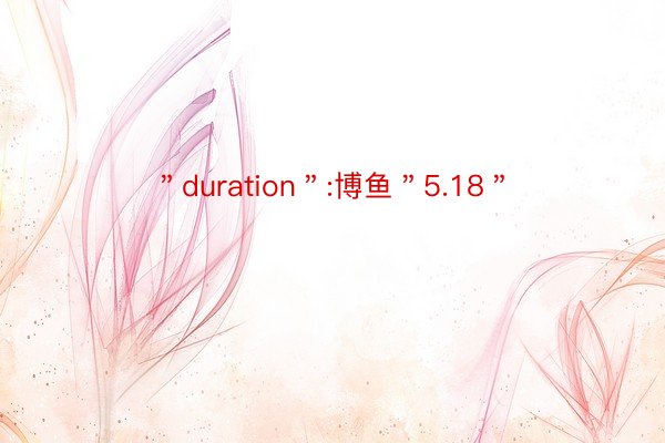 ＂duration＂:博鱼＂5.18＂