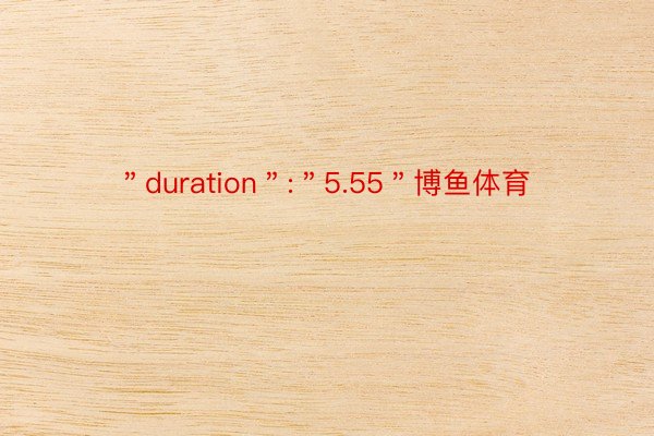 ＂duration＂:＂5.55＂博鱼体育