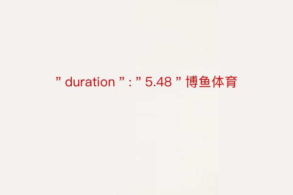 ＂duration＂:＂5.48＂博鱼体育