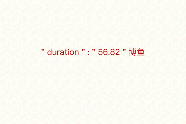 ＂duration＂:＂56.82＂博鱼