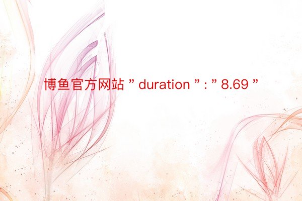 博鱼官方网站＂duration＂:＂8.69＂