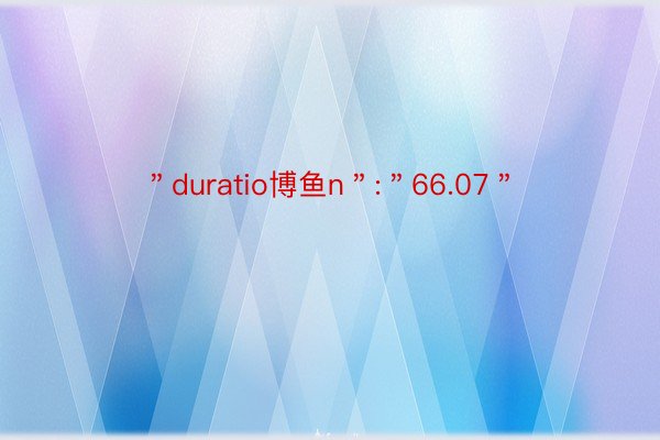 ＂duratio博鱼n＂:＂66.07＂