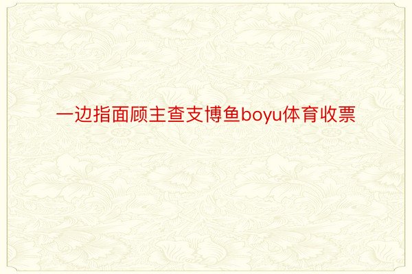 一边指面顾主查支博鱼boyu体育收票