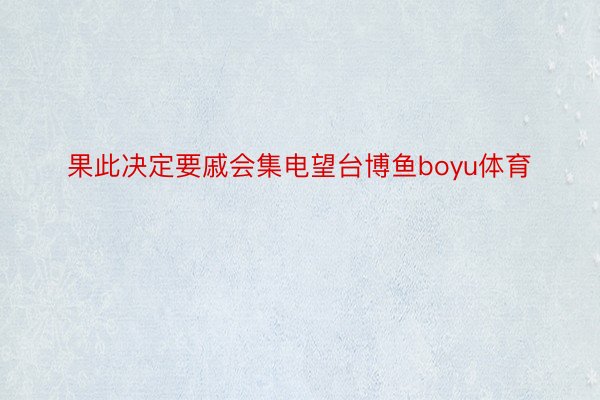 果此决定要戚会集电望台博鱼boyu体育