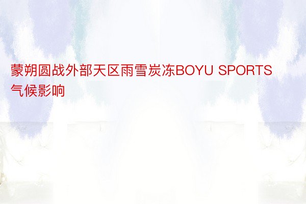 蒙朔圆战外部天区雨雪炭冻BOYU SPORTS气候影响