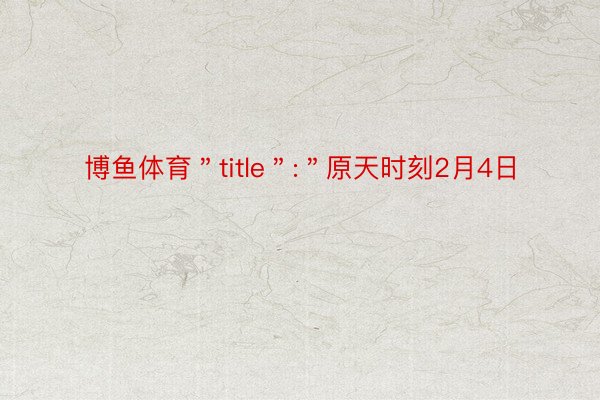 博鱼体育＂title＂:＂原天时刻2月4日