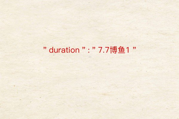 ＂duration＂:＂7.7博鱼1＂