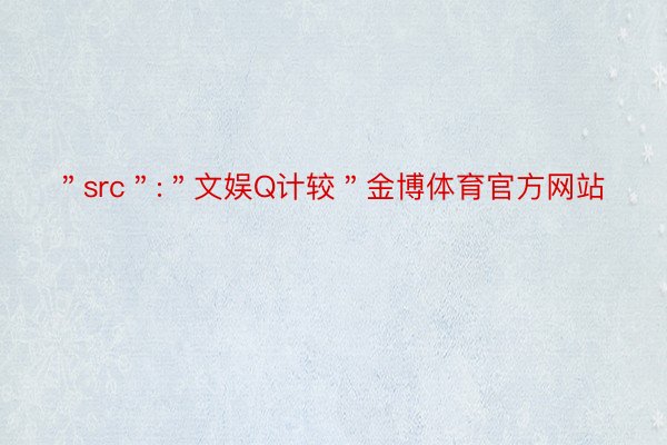 ＂src＂:＂文娱Q计较＂金博体育官方网站