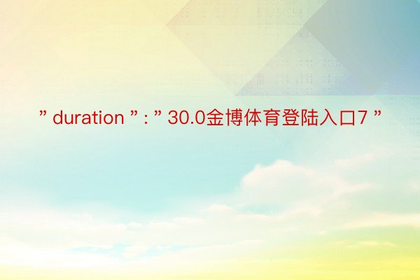 ＂duration＂:＂30.0金博体育登陆入口7＂