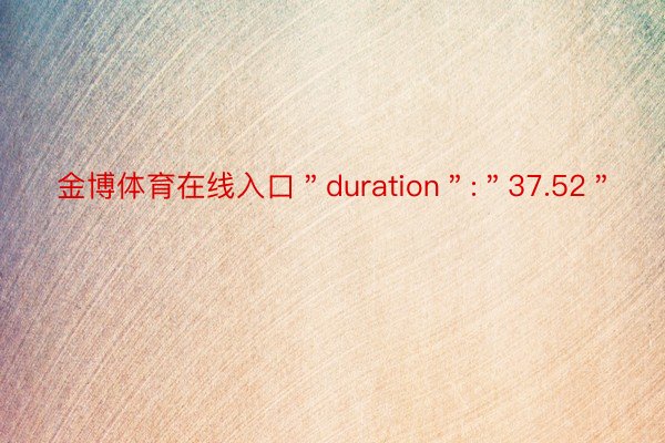 金博体育在线入口＂duration＂:＂37.52＂