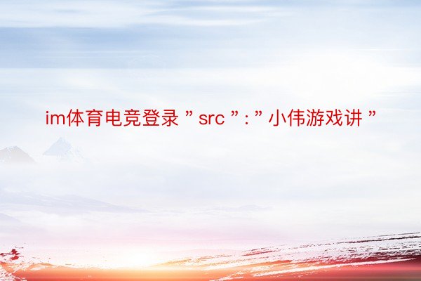 im体育电竞登录＂src＂:＂小伟游戏讲＂