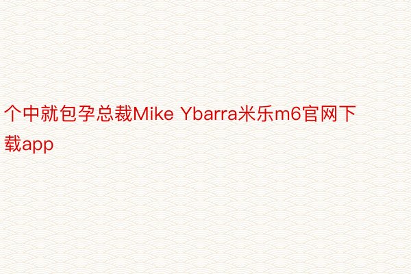 个中就包孕总裁Mike Ybarra米乐m6官网下载app