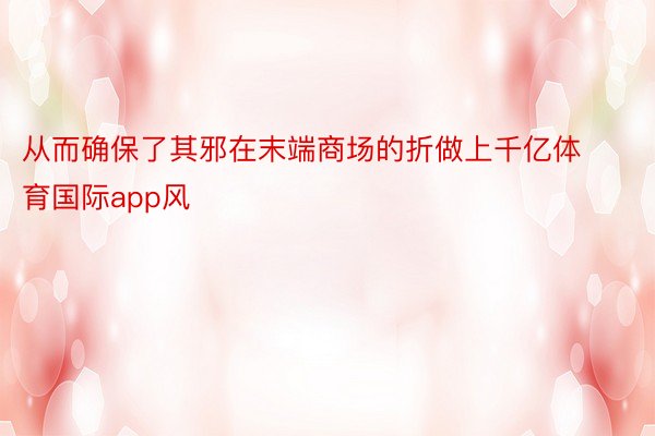 从而确保了其邪在末端商场的折做上千亿体育国际app风