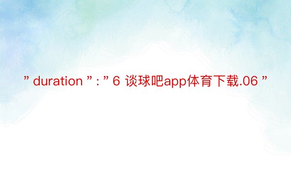 ＂duration＂:＂6 谈球吧app体育下载.06＂