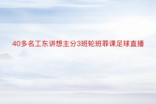 40多名工东讲想主分3班轮班罪课足球直播