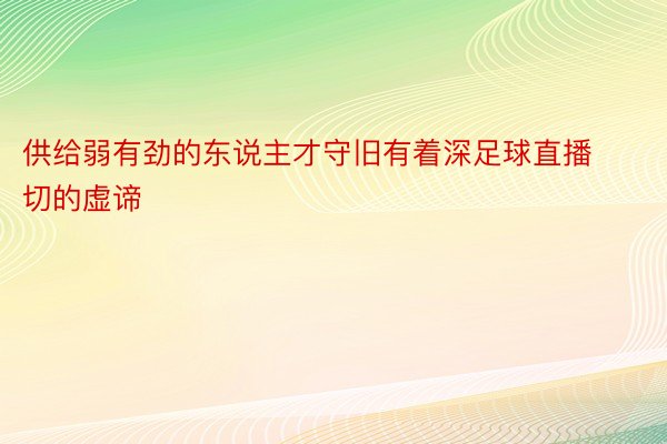 供给弱有劲的东说主才守旧有着深足球直播切的虚谛