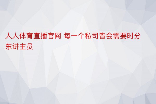 人人体育直播官网 每一个私司皆会需要时分东讲主员