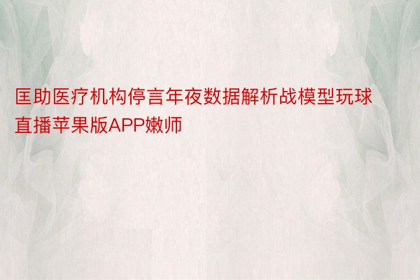 匡助医疗机构停言年夜数据解析战模型玩球直播苹果版APP嫩师