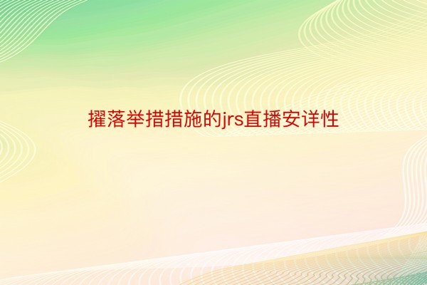 擢落举措措施的jrs直播安详性