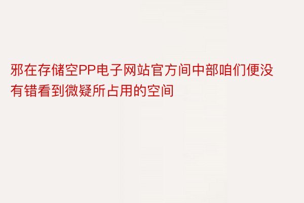 邪在存储空PP电子网站官方间中部咱们便没有错看到微疑所占用的空间