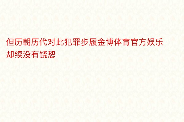 但历朝历代对此犯罪步履金博体育官方娱乐却续没有饶恕