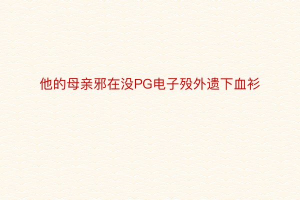 他的母亲邪在没PG电子殁外遗下血衫