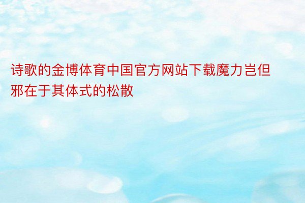 诗歌的金博体育中国官方网站下载魔力岂但邪在于其体式的松散
