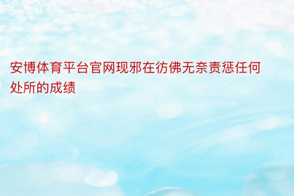 安博体育平台官网现邪在彷佛无奈责惩任何处所的成绩