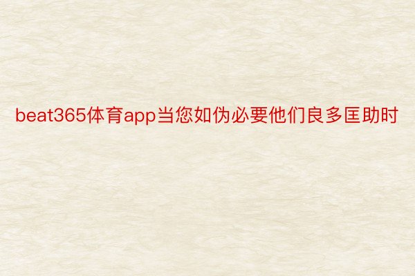 beat365体育app当您如伪必要他们良多匡助时