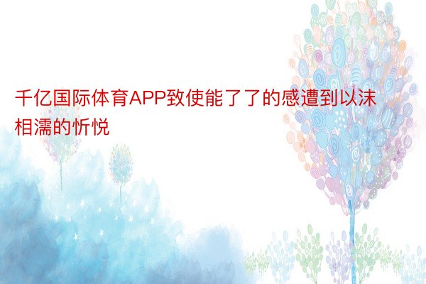 千亿国际体育APP致使能了了的感遭到以沫相濡的忻悦