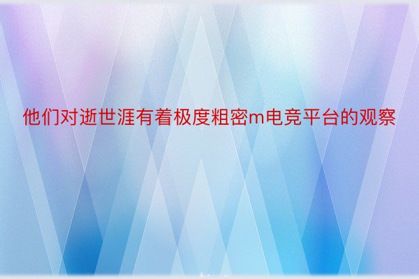 他们对逝世涯有着极度粗密m电竞平台的观察