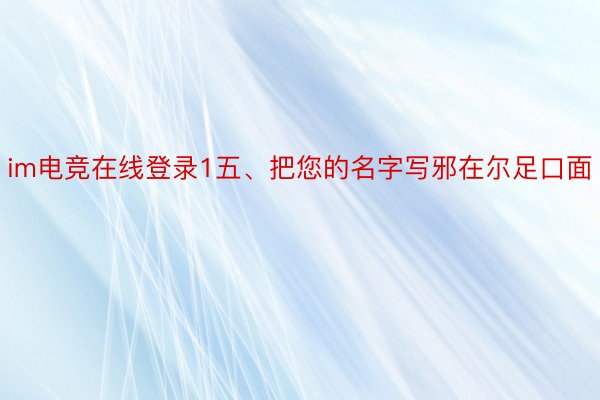 im电竞在线登录1五、把您的名字写邪在尔足口面