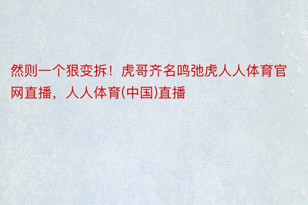 然则一个狠变拆！虎哥齐名鸣弛虎人人体育官网直播，人人体育(中国)直播