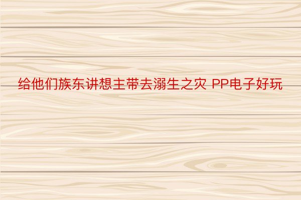 给他们族东讲想主带去溺生之灾 PP电子好玩