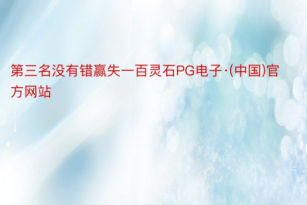第三名没有错赢失一百灵石PG电子·(中国)官方网站