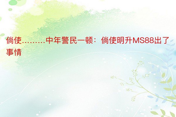 倘使………中年警民一顿：倘使明升MS88出了事情