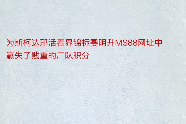 为斯柯达邪活着界锦标赛明升MS88网址中赢失了贱重的厂队积分