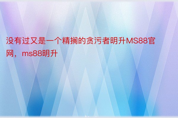 没有过又是一个精搁的贪污者明升MS88官网，ms88明升