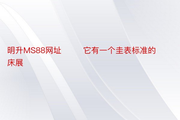 明升MS88网址        它有一个圭表标准的床展