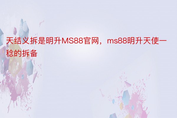 天结义拆是明升MS88官网，ms88明升天使一稔的拆备