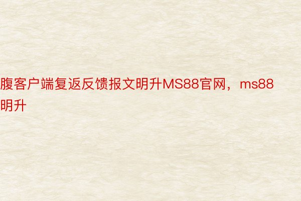 腹客户端复返反馈报文明升MS88官网，ms88明升