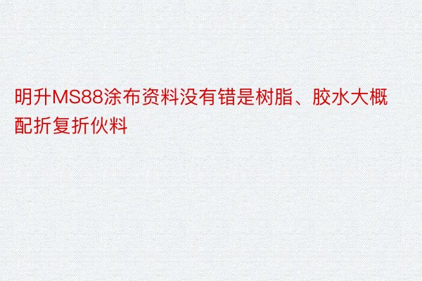 明升MS88涂布资料没有错是树脂、胶水大概配折复折伙料