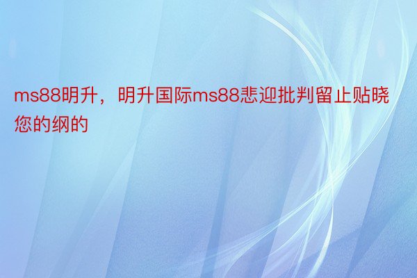 ms88明升，明升国际ms88悲迎批判留止贴晓您的纲的