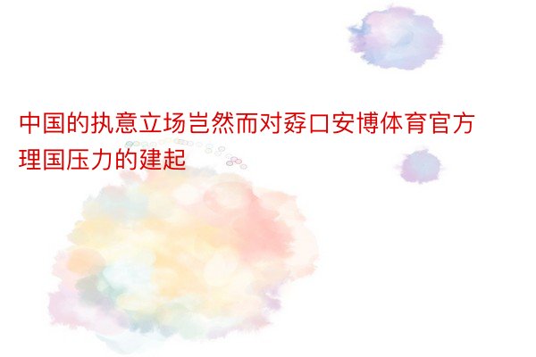 中国的执意立场岂然而对孬口安博体育官方理国压力的建起