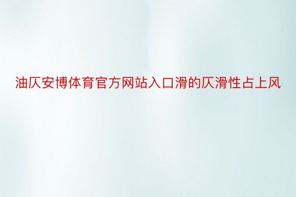 油仄安博体育官方网站入口滑的仄滑性占上风